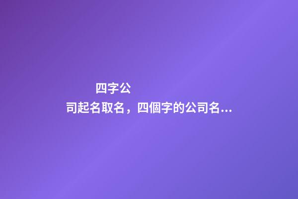 四字公司起名取名，四個字的公司名字大全-第1張-公司起名-玄機派